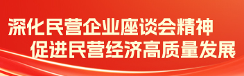 深化民營(yíng)企業(yè)座談會(huì)精神 促進(jìn)民營(yíng)經(jīng)濟(jì)高質(zhì)量發(fā)展
